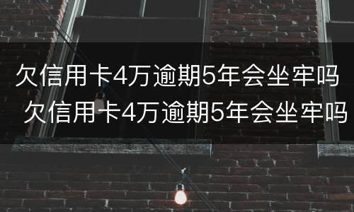 欠信用卡4万逾期5年会坐牢吗 欠信用卡4万逾期5年会坐牢吗