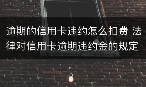 逾期的信用卡违约怎么扣费 法律对信用卡逾期违约金的规定