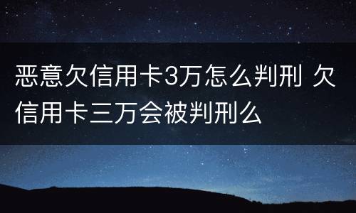 恶意欠信用卡3万怎么判刑 欠信用卡三万会被判刑么