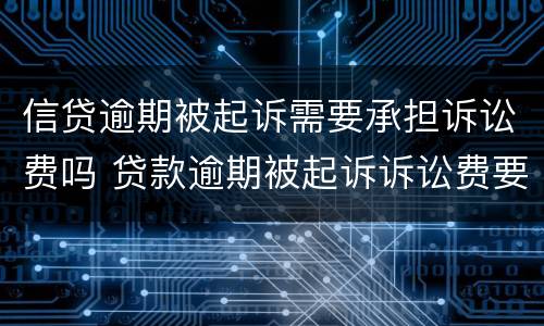 信贷逾期被起诉需要承担诉讼费吗 贷款逾期被起诉诉讼费要多少