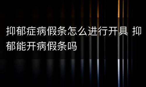 抑郁症病假条怎么进行开具 抑郁能开病假条吗