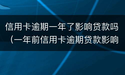 信用卡逾期一年了影响贷款吗（一年前信用卡逾期贷款影响）