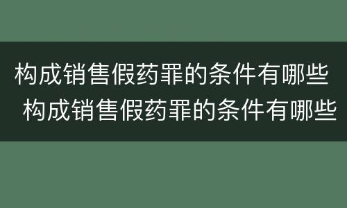 构成销售假药罪的条件有哪些 构成销售假药罪的条件有哪些标准