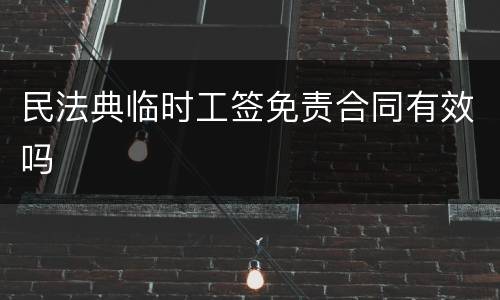 民法典临时工签免责合同有效吗