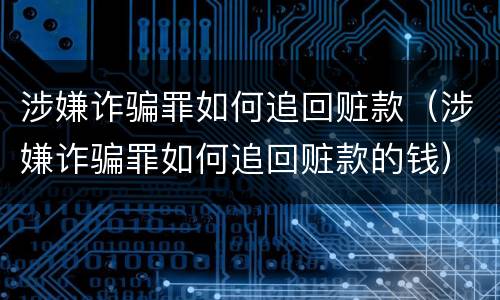 涉嫌诈骗罪如何追回赃款（涉嫌诈骗罪如何追回赃款的钱）