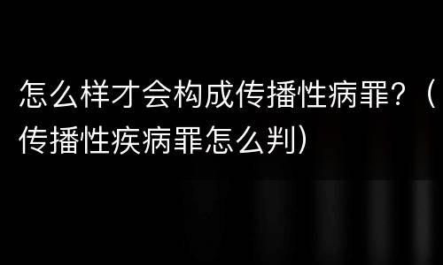 怎么样才会构成传播性病罪?（传播性疾病罪怎么判）
