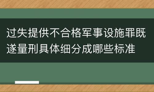 过失提供不合格军事设施罪既遂量刑具体细分成哪些标准