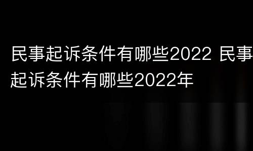 民事起诉条件有哪些2022 民事起诉条件有哪些2022年