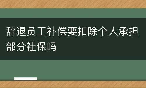 辞退员工补偿要扣除个人承担部分社保吗