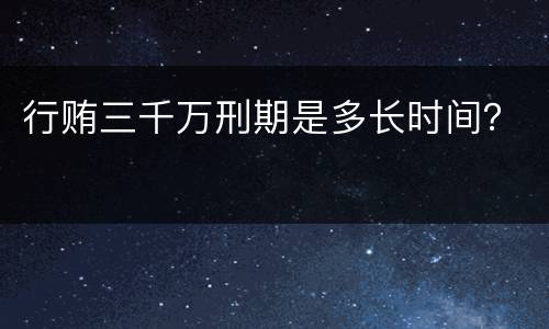 行贿三千万刑期是多长时间？