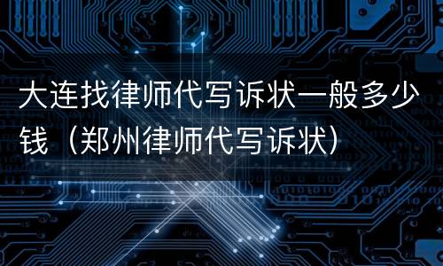 大连找律师代写诉状一般多少钱（郑州律师代写诉状）