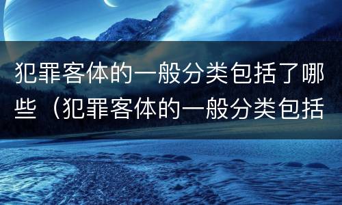 犯罪客体的一般分类包括了哪些（犯罪客体的一般分类包括了哪些方面）