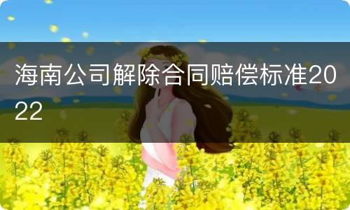 海南公司解除合同赔偿标准2022