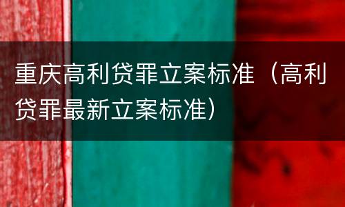 重庆高利贷罪立案标准（高利贷罪最新立案标准）