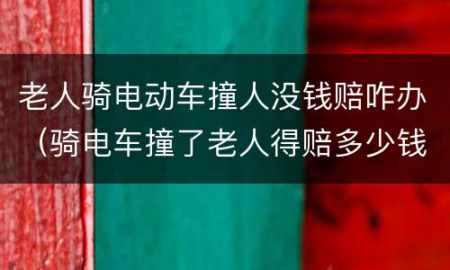 老人骑电动车撞人没钱赔咋办（骑电车撞了老人得赔多少钱）