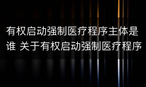 有权启动强制医疗程序主体是谁 关于有权启动强制医疗程序的主体
