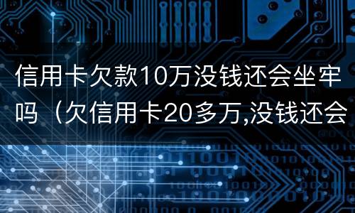 信用卡欠款10万没钱还会坐牢吗（欠信用卡20多万,没钱还会坐牢吗）