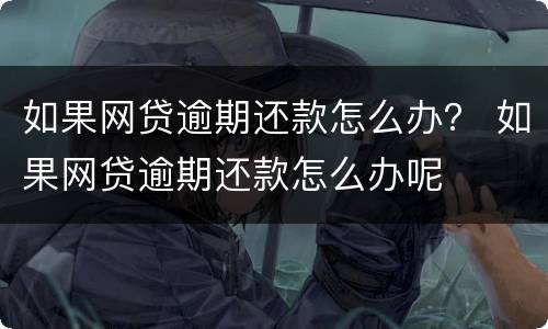 如果网贷逾期还款怎么办？ 如果网贷逾期还款怎么办呢