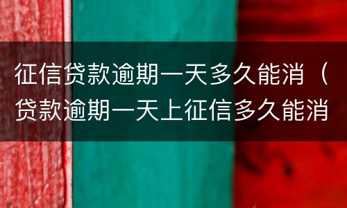 征信贷款逾期一天多久能消（贷款逾期一天上征信多久能消）
