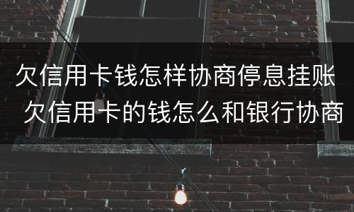 欠信用卡钱怎样协商停息挂账 欠信用卡的钱怎么和银行协商
