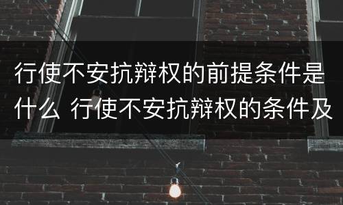 行使不安抗辩权的前提条件是什么 行使不安抗辩权的条件及要求有哪些