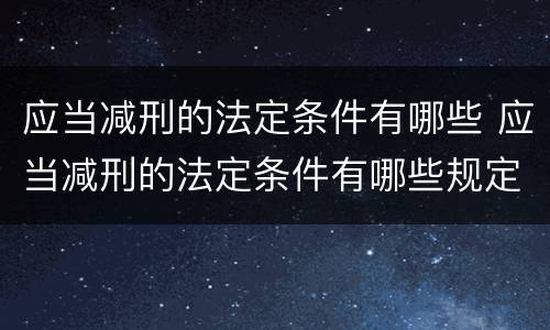 应当减刑的法定条件有哪些 应当减刑的法定条件有哪些规定