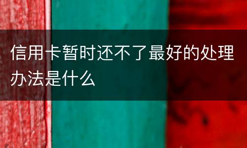 信用卡暂时还不了最好的处理办法是什么