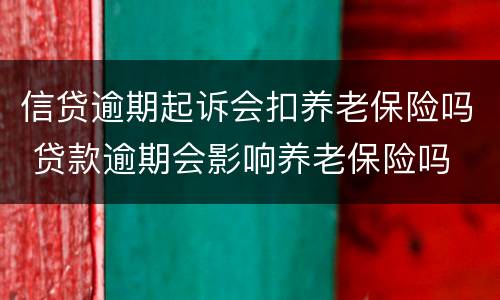 信贷逾期起诉会扣养老保险吗 贷款逾期会影响养老保险吗