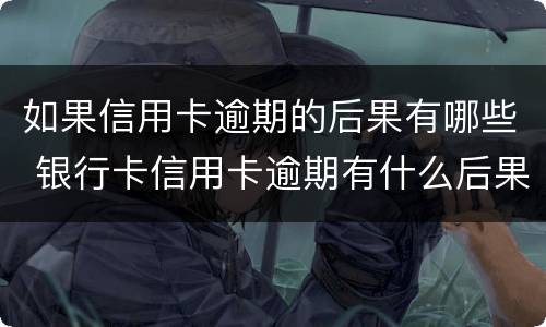 如果信用卡逾期的后果有哪些 银行卡信用卡逾期有什么后果