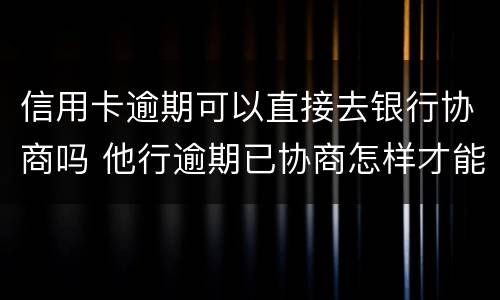 信用卡逾期可以直接去银行协商吗 他行逾期已协商怎样才能不影响其他信用卡