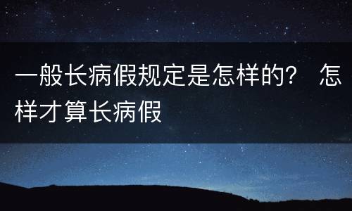 一般长病假规定是怎样的？ 怎样才算长病假