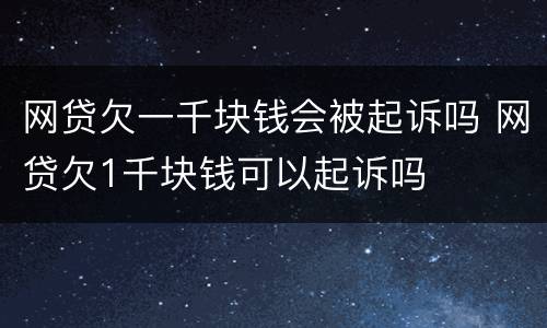 网贷欠一千块钱会被起诉吗 网贷欠1千块钱可以起诉吗
