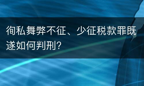 徇私舞弊不征、少征税款罪既遂如何判刑?
