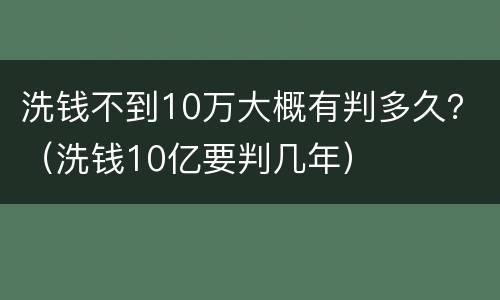 洗钱不到10万大概有判多久？（洗钱10亿要判几年）