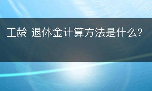工龄 退休金计算方法是什么？