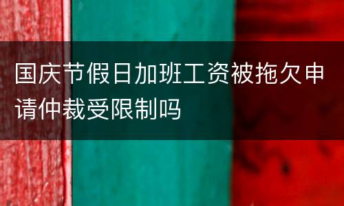 国庆节假日加班工资被拖欠申请仲裁受限制吗