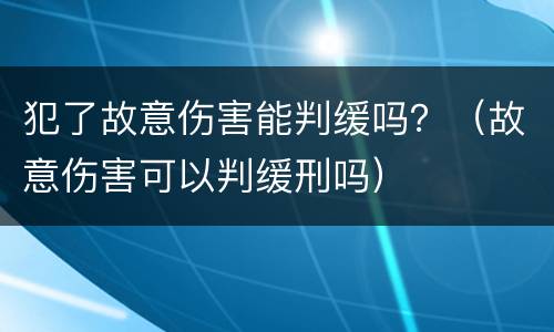 犯了故意伤害能判缓吗？（故意伤害可以判缓刑吗）