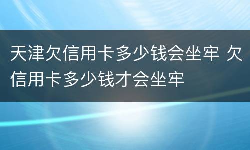 天津欠信用卡多少钱会坐牢 欠信用卡多少钱才会坐牢