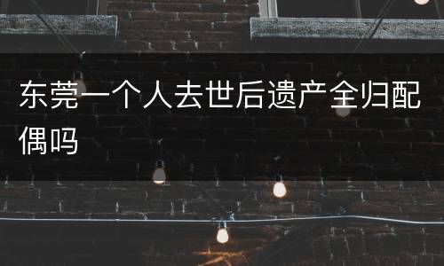 东莞一个人去世后遗产全归配偶吗