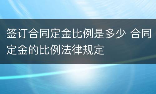 签订合同定金比例是多少 合同定金的比例法律规定