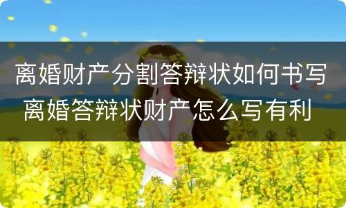 离婚财产分割答辩状如何书写 离婚答辩状财产怎么写有利
