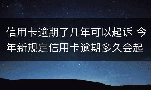 信用卡逾期了几年可以起诉 今年新规定信用卡逾期多久会起诉
