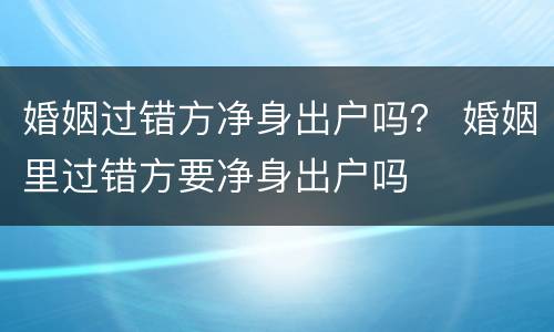 婚姻过错方净身出户吗？ 婚姻里过错方要净身出户吗