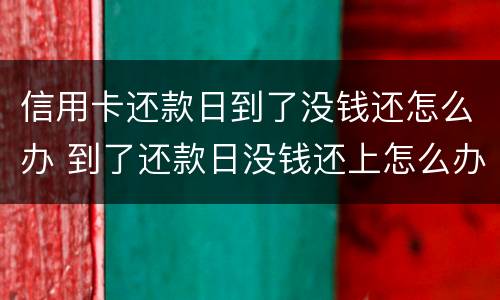 信用卡还款日到了没钱还怎么办 到了还款日没钱还上怎么办