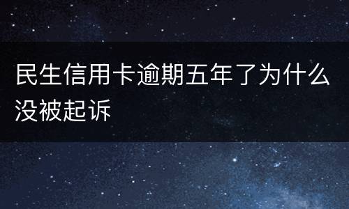 民生信用卡逾期五年了为什么没被起诉