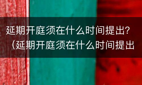 延期开庭须在什么时间提出？（延期开庭须在什么时间提出申请）