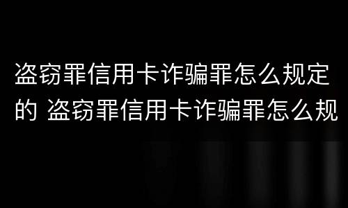 盗窃罪信用卡诈骗罪怎么规定的 盗窃罪信用卡诈骗罪怎么规定的量刑