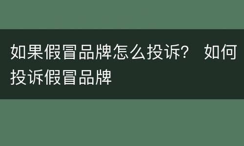 如果假冒品牌怎么投诉？ 如何投诉假冒品牌