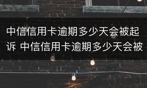 中信信用卡逾期多少天会被起诉 中信信用卡逾期多少天会被起诉了