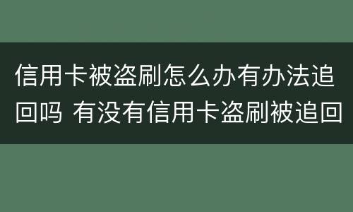 信用卡被盗刷怎么办有办法追回吗 有没有信用卡盗刷被追回的例子